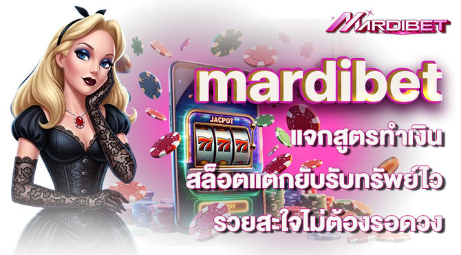 mardibet แจกสูตรทำเงิน สล็อตแตกยับรับทรัพย์ไว รวยสะใจไม่ต้องรอดวง